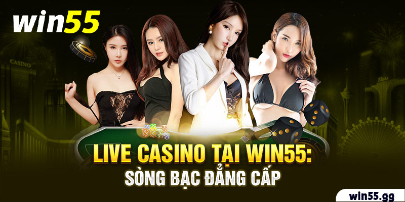 Live Casino tại Win55: Sòng bạc đẳng cấp