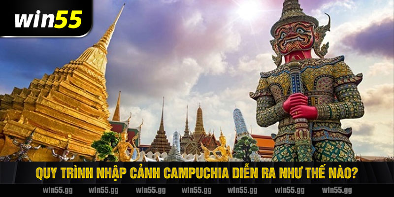 Quy trình nhập cảnh Campuchia diễn ra như thế nào?