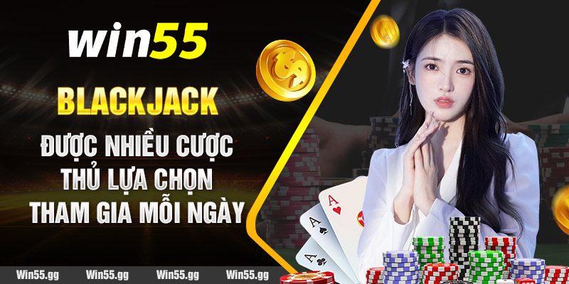 Blackjack được nhiều cược thủ lựa chọn tham gia mỗi ngày