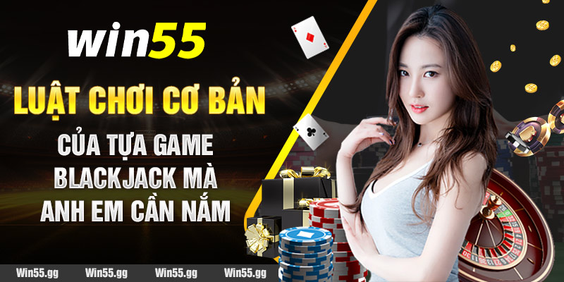 Luật chơi cơ bản của tựa game Blackjack win55 mà anh em cần nắm